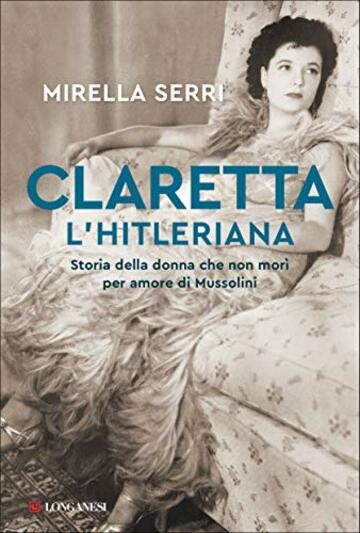 Claretta l'hitleriana: Storia della donna che non morì per amore di Mussolini